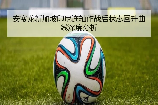 安赛龙新加坡印尼连轴作战后状态回升曲线深度分析